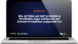 Webinar-Vorschau: Wie ACTEGA mit SAP S/4HANA & FlexMobile Apps erfolgreich auf Echtzeit-Produktion umgestellt hat